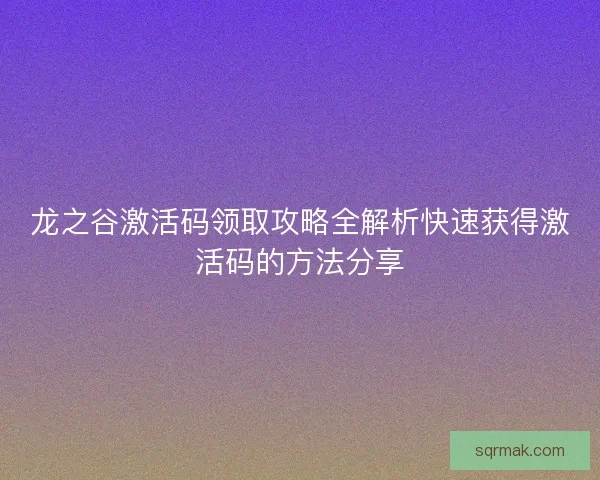 龙之谷激活码领取攻略全解析快速获得激活码的方法分享
