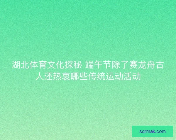 湖北体育文化探秘 端午节除了赛龙舟古人还热衷哪些传统运动活动