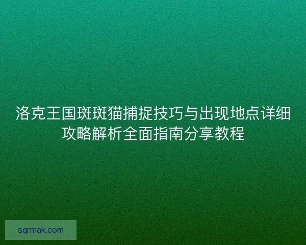 洛克王国斑斑猫捕捉技巧与出现地点详细攻略解析全面指南分享教程